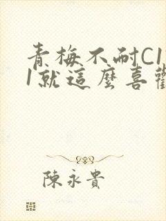 青梅不耐C1V1就这么喜欢学长