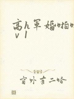 高h军婚啪啪1ⅴ1