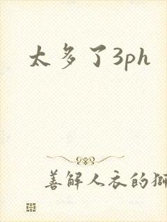 太多了3ph
