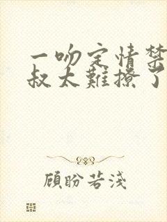 一吻定情禁欲小叔太难撩了