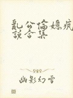 乱公伦媳疯狂小说合集封面