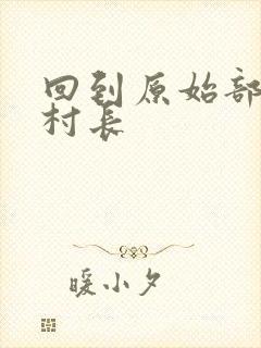 回到原始部落当村长