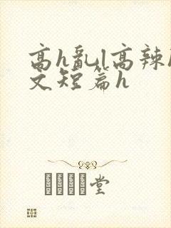 高h乱l高辣h文短篇h