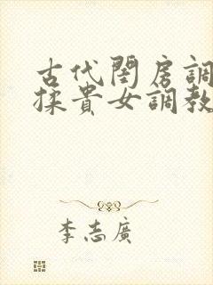 古代闺房调教h揉贵女调教记
