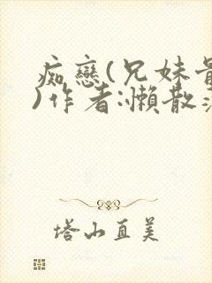 痴恋(兄妹骨科)作者:懒散蒲公英