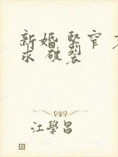 新婚 紧窄 哀求 破裂