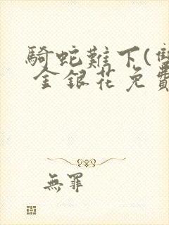 骑蛇难下(双) 金银花免费阅读
