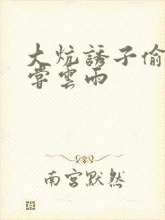 大炕诱子偷伦初尝云雨