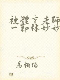 被体育老师c了一节林妙妙
