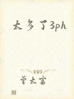 太多了3ph