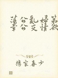 荡公乱妇第69章公交情欲