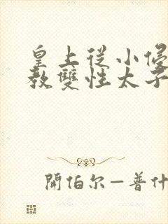 皇上从小侵犯调教双性太子小说