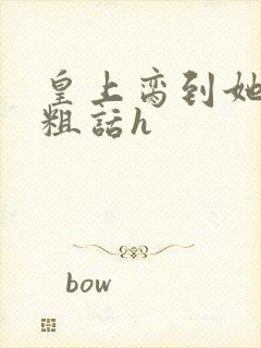 皇上脔到她哭h粗话h