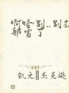 啊哈别..别揉那处了