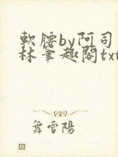 软腰by阿司匹林笔趣阁txt