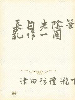 长日光阴笔趣阁乱作一团