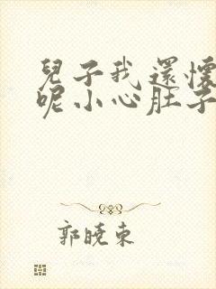 儿子我还怀着孕呢小心肚子