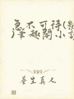 急不可待(糙汉)笔趣阁小说内容