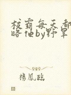校霸每天都想攻略他by野旱烟