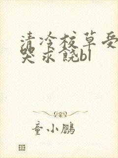 清冷校草受灌满哭求饶bl