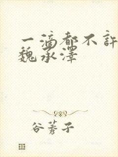 一滴都不许漏 魏承泽