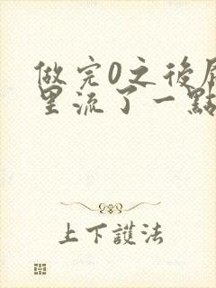 做完0之后屁股里流了一点血