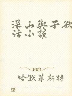 深山与子欲乱生活小说