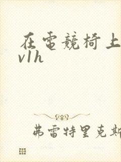 在电竞椅上做1v1h