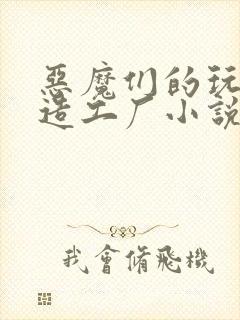 恶魔们的玩具改造工厂小说