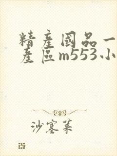 精产国品一二三产区m553小说