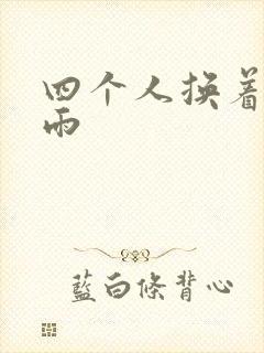 四个人换着玩春雨