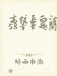 高校长白沽1-58章笔趣阁