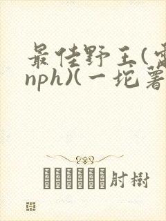 最佳野王(电竞nph)(一坨薯饼)_