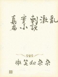 真实刺激乱13篇小说