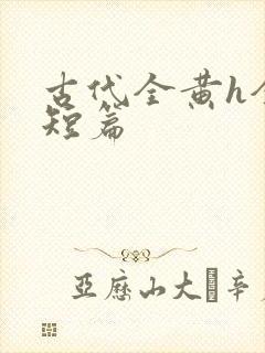 古代全黄h全肉短篇
