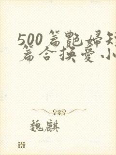 500篇艳妇短篇合换爱小说