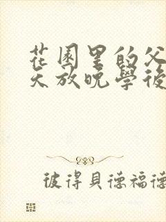 花园里的父爱有天放晚学后