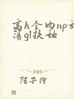 高h全肉np放荡gl扶她