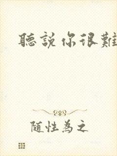听说你很难追