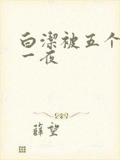 白洁被五个人玩一夜