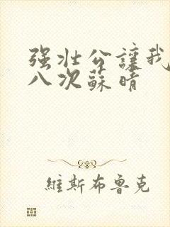 强壮公让我高潮八次苏晴