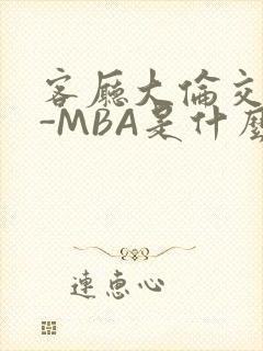客厅大伦交侩H-MBA是什么