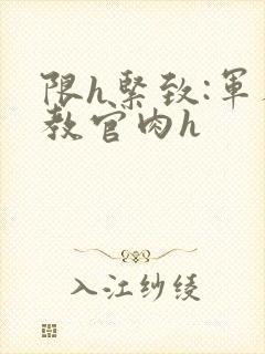 限h紧致:军人教官肉h封面