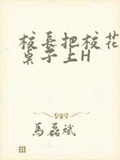 校长把校花放到桌子上H封面