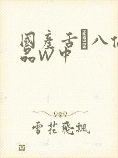 国产舌乚八伦偷品W中