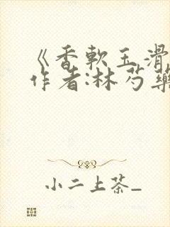 《香软玉滑》 作者:林芍药