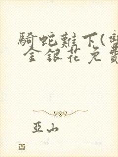 骑蛇难下(双) 金银花免费阅读