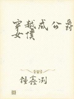 穿越成公爵家的女仆