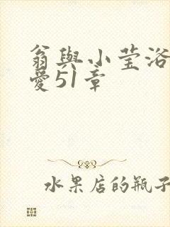 翁与小莹浴室欢爱51章
