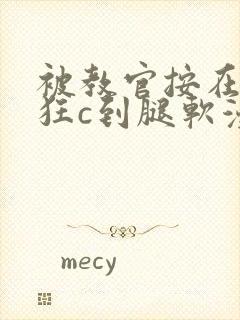 被教官按在寝室狂c到腿软漫画